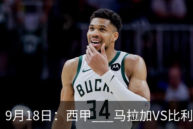9月18日：西甲 _ 马拉加VS比利亚雷亚尔：主场0胜魔咒待破，黄潜4连败谁先上岸？